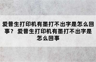 爱普生打印机有墨打不出字是怎么回事？ 爱普生打印机有墨打不出字是怎么回事